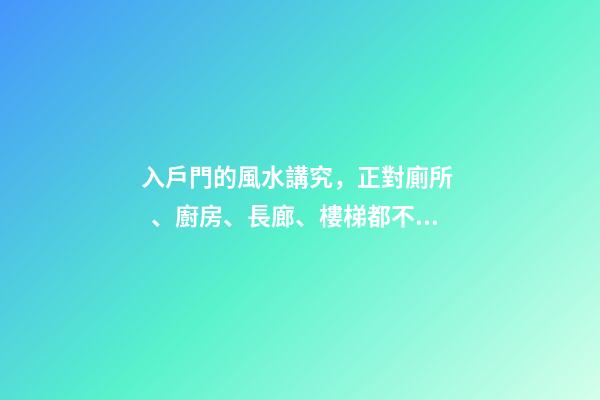 入戶門的風水講究，正對廁所、廚房、長廊、樓梯都不利